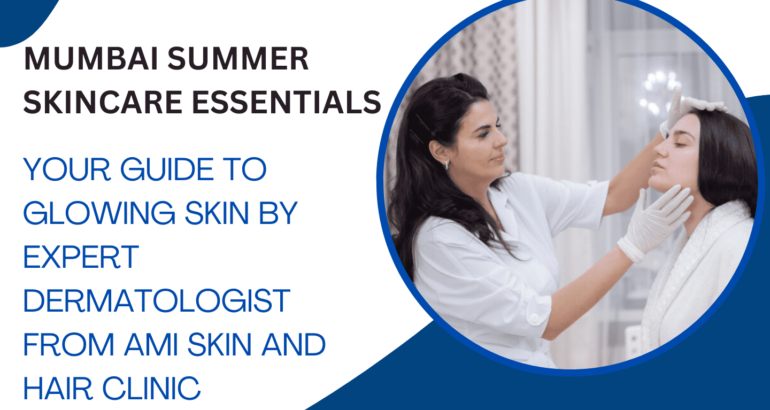 Mumbai Summer Skincare Essentials: Your Guide to Glowing Skin by Expert Dermatologist from AMI Skin and Hair Clinic